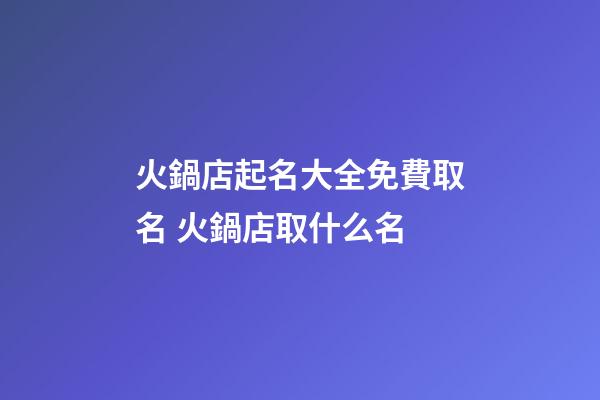 火鍋店起名大全免費取名 火鍋店取什么名-第1張-店鋪起名-玄機(jī)派